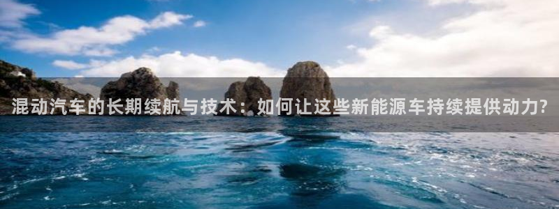 优发国际手机版客户端：混动汽车的长期续航与技术：如何让这些新能源车持续提供动力?