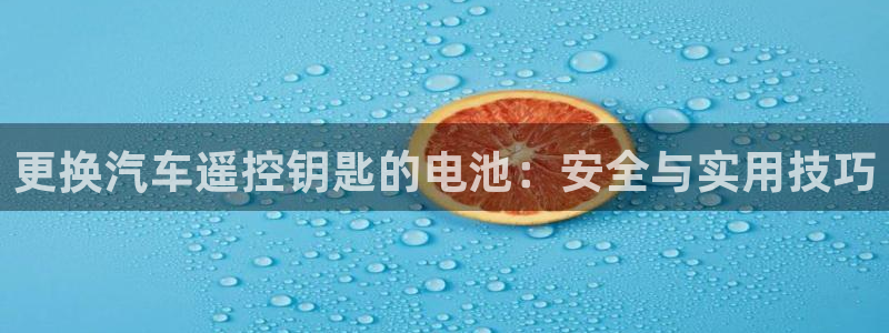优发国际平台app下载：更换汽车遥控钥匙的电池：安全与实用技巧