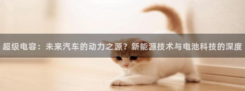 优发国际官网首页：超级电容：未来汽车的动力之源？新能源技术与电池科技的深度