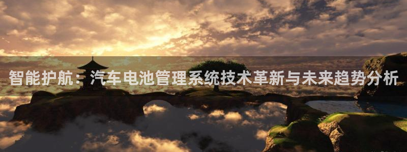优发国际平台u8是什么软件：智能护航：汽车电池管理系统技术革新与未来趋势分析