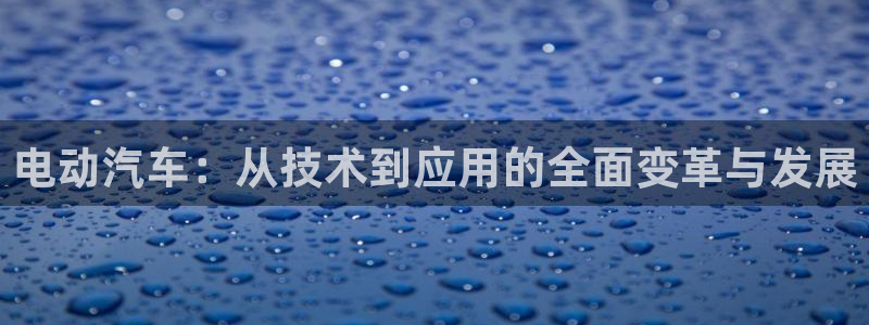 优发国际平台手机版下载安装：电动汽车：从技术到应用的全面变革与发展