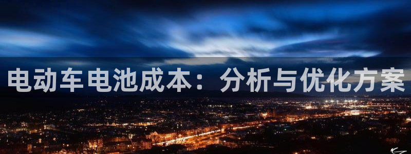 优发国际手机app下载地址：电动车电池成本：分析与优化方案