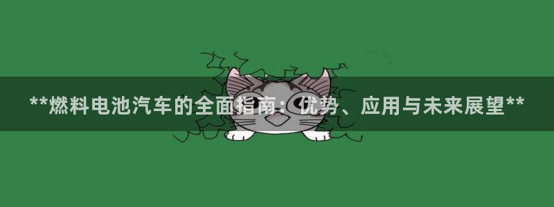 优发国际手机客户端官网首页：**燃料电池汽车的全面指南：优势、应用与未来展望**