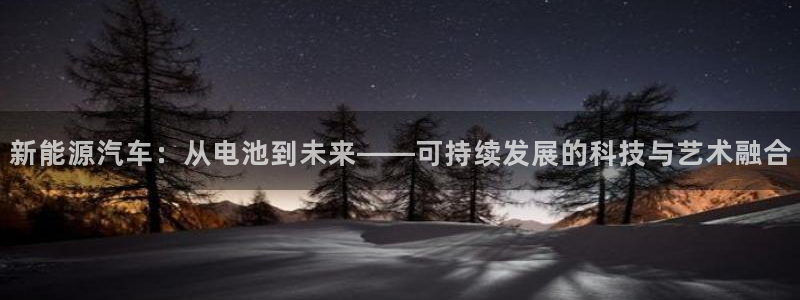 优发国际手机版唯一官网：新能源汽车：从电池到未来——可持续发展的科技与艺术融合