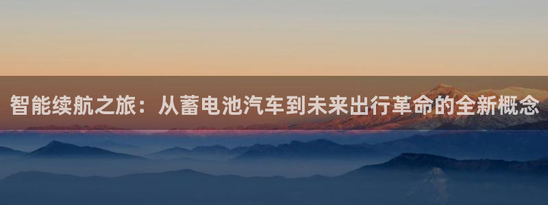 优发国际不出款了吗：智能续航之旅：从蓄电池汽车到未来出行革命的全新概念